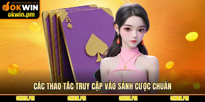 Các thao tác truy cập vào sảnh cược chuẩn