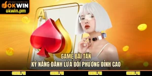 Game Bài Tấn - Kỹ Năng Đánh Lừa Đối Phương Đỉnh Cao