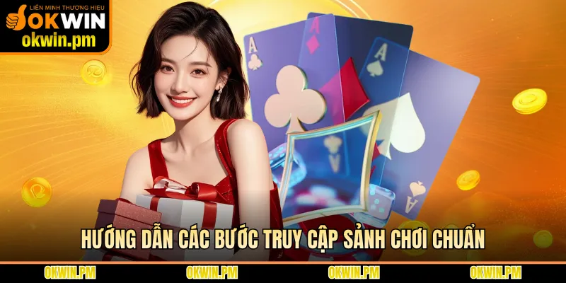 Hướng dẫn các bước truy cập sảnh chơi chuẩn