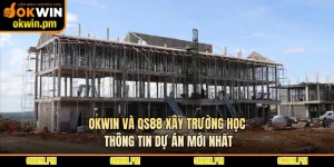 OKWIN Và QS88 Xây Trường Học - Thông Tin Dự Án Mới Nhất