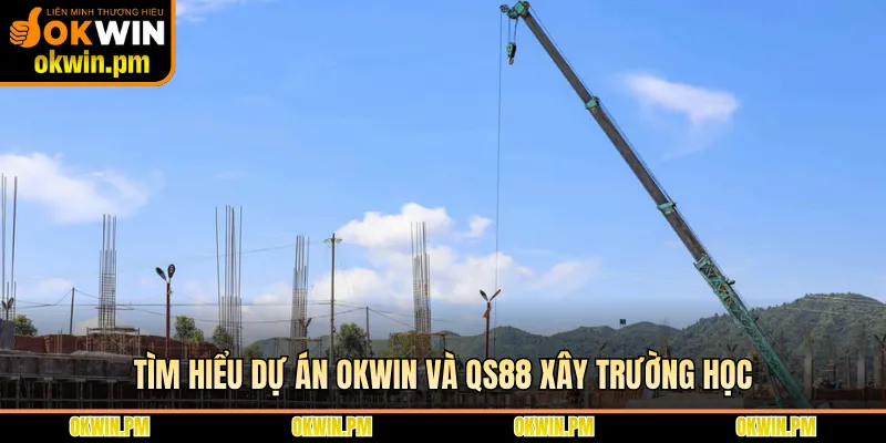 Tìm hiểu dự án OKWIN và QS88 xây trường học